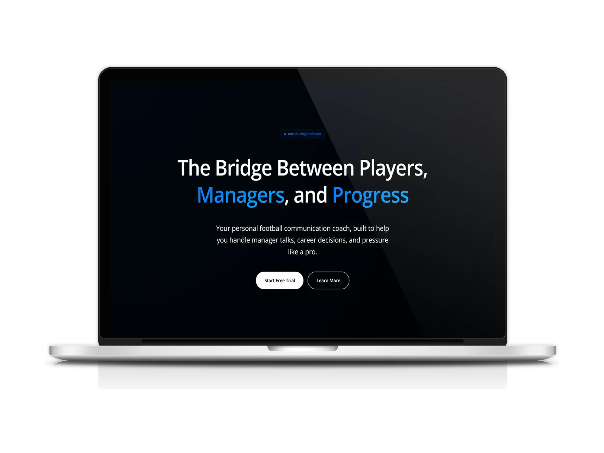 A laptop showing the ProReady landing page on a near-black background, with a small Introducing ProReady pill above a two-line headline reading The Bridge Between Players, Managers, and Progress, with Managers and Progress picked out in blue. Beneath it, copy describing a personal football communication coach built to help handle manager talks, career decisions and pressure like a pro, above a white Start Free Trial button and an outlined Learn More button.