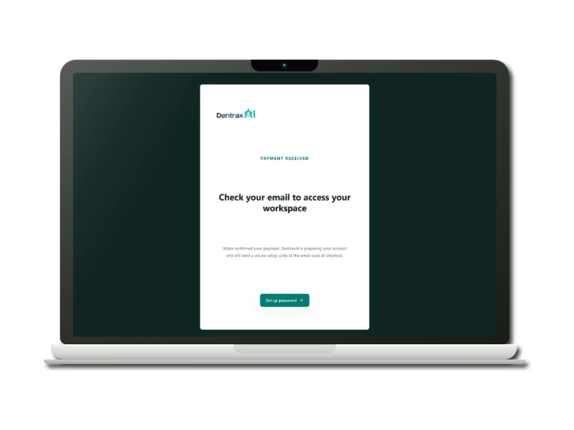 A laptop showing the DentraxAI checkout success page. A teal eyebrow reads Payment received above a heading reading Check your email to access your workspace, with copy explaining that Stripe confirmed the payment and that DentraxAI is preparing the account and will send a secure setup code to the email used at checkout. A teal button beneath reads Set up password.